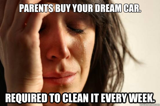 Parents Buy your dream car. required to clean it every week. - Parents Buy your dream car. required to clean it every week.  First World Problems