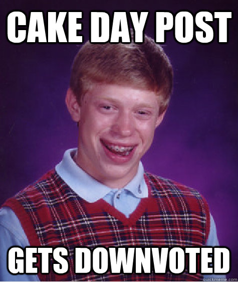 Cake day post gets downvoted  Unlucky Brian