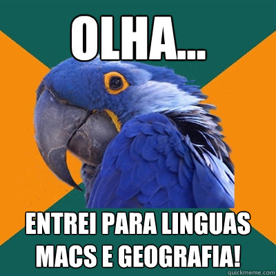 olha... entrei para linguas macs e geografia!  Paranoid Parrot