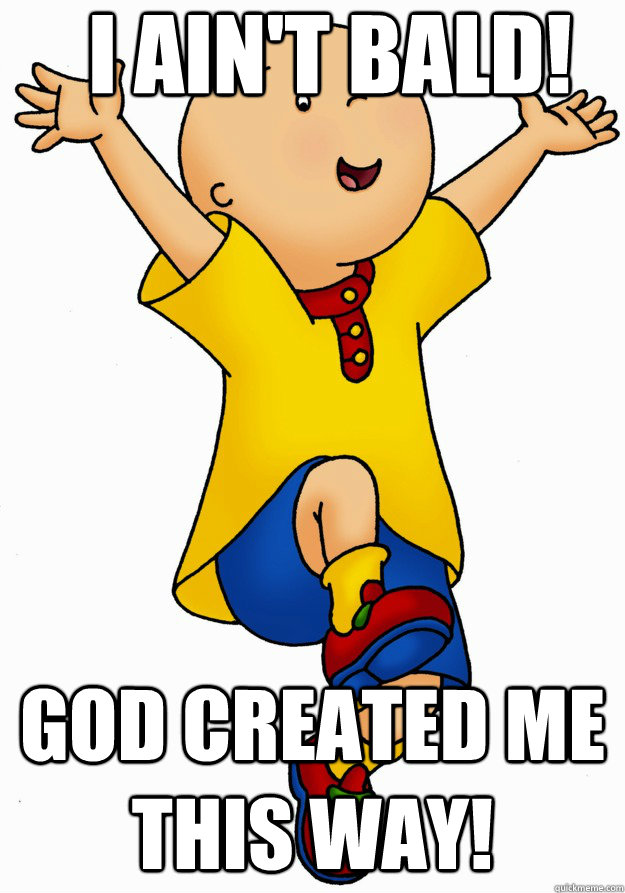I ain't bald! God created me this way! - I ain't bald! God created me this way!  Caillou has Cancer!