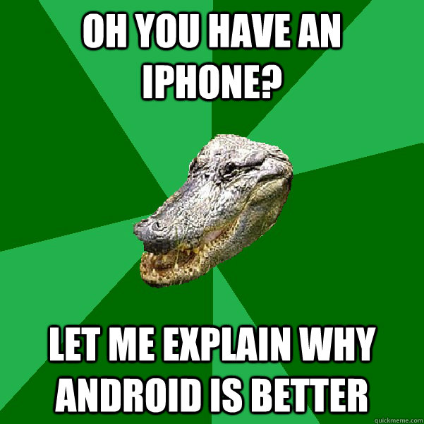 Oh you have an iPhone? Let me explain why android is better  