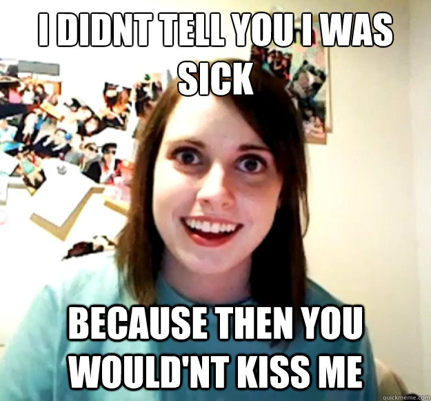I didnt tell you i was sick because then you would'nt kiss me - I didnt tell you i was sick because then you would'nt kiss me  Misc
