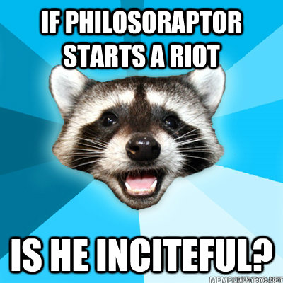 If Philosoraptor starts a riot is he inciteful?   Lame Pun Raccoon