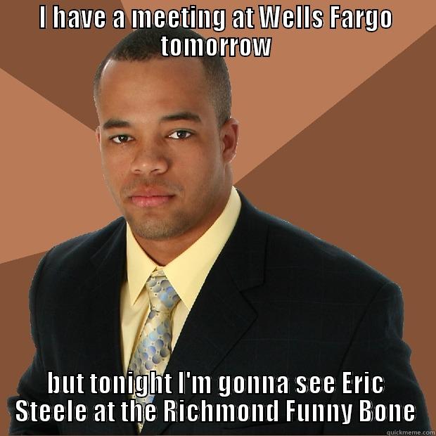 I HAVE A MEETING AT WELLS FARGO TOMORROW BUT TONIGHT I'M GONNA SEE ERIC STEELE AT THE RICHMOND FUNNY BONE Successful Black Man
