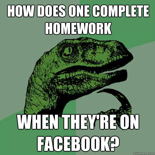 How does one complete homework when they're on facebook?  Philosoraptor