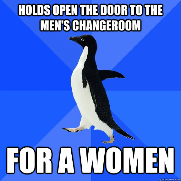 Holds open the door to the men's changeroom for a women  Socially Awkward Penguin