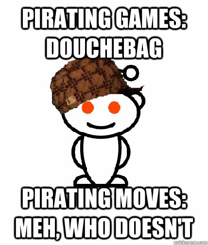 Pirating Games: Douchebag Pirating Moves: Meh, who doesn't  Scumbag Reddit