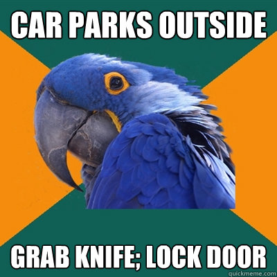 car parks outside grab knife; lock door  Paranoid Parrot
