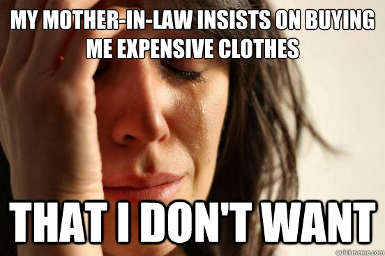 My mother-in-law insists on buying me expensive clothes That i don't want  First World Problems