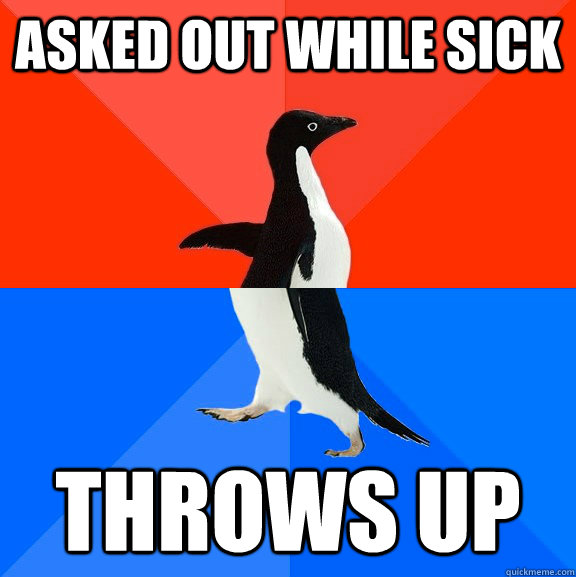 Asked OUt while sick Throws up  Socially Awesome Awkward Penguin