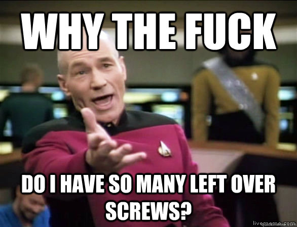 why the fuck do i have so many left over screws?  Annoyed Picard HD