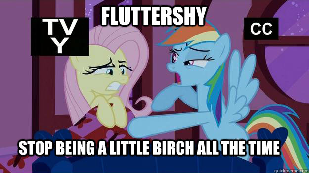 Fluttershy Stop being a little birch all the time  Rainbow dash came home drunk again