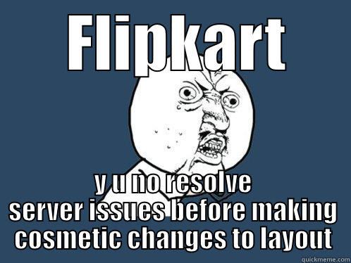   FLIPKART  Y U NO RESOLVE SERVER ISSUES BEFORE MAKING COSMETIC CHANGES TO LAYOUT Y U No