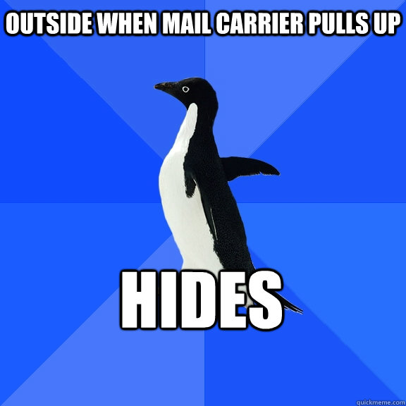 Outside when mail carrier pulls up hides  Socially Awkward Penguin