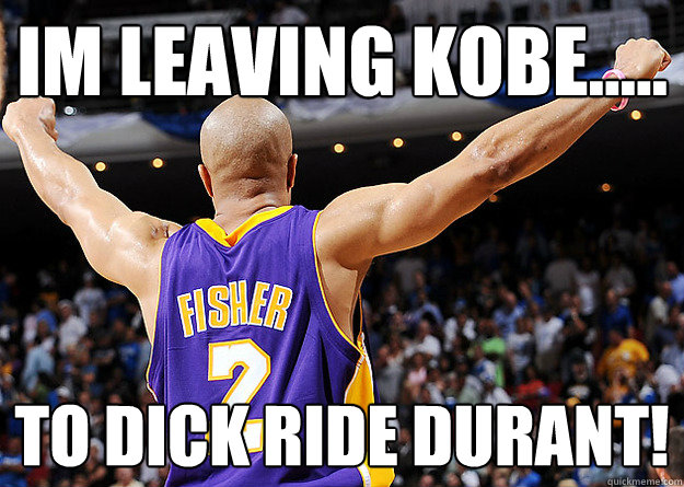 Im Leaving Kobe..... To Dick Ride Durant!  Derek Fisher Legend