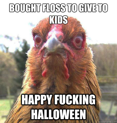 bought floss to give to kids happy fucking halloween - bought floss to give to kids happy fucking halloween  RageChicken