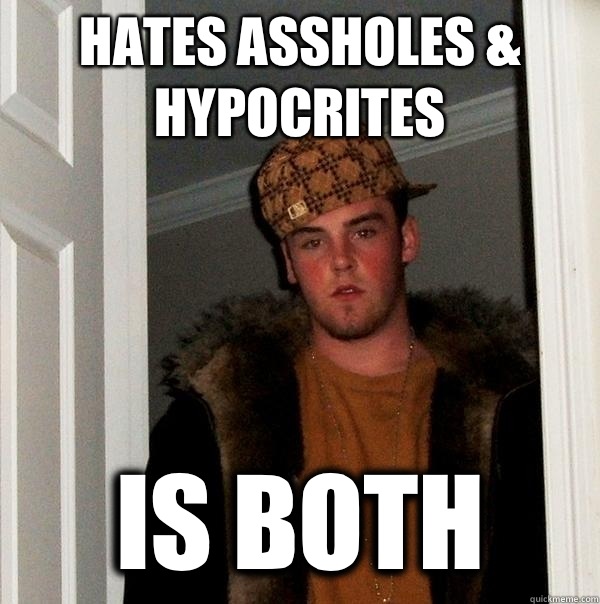 Hates assholes & hypocrites Is both  Scumbag Steve