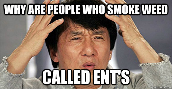 why are people who smoke weed  called ENT's  Confused Jackie Chan