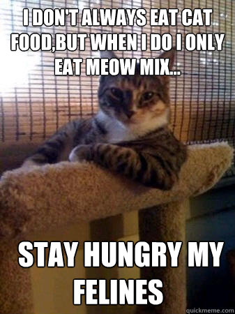 I don't always eat Cat food,but when i do i only eat meow mix...    stay hungry my felines  The Most Interesting Cat in the World