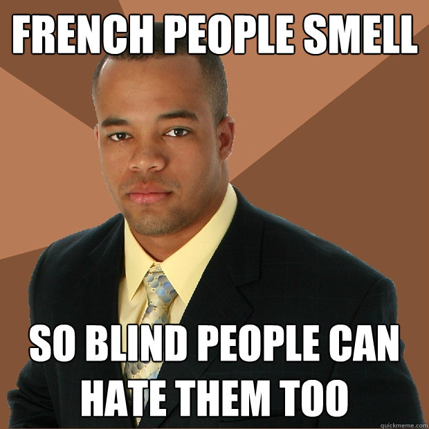 French People smell So blind people can hate them too  Successful Black Man