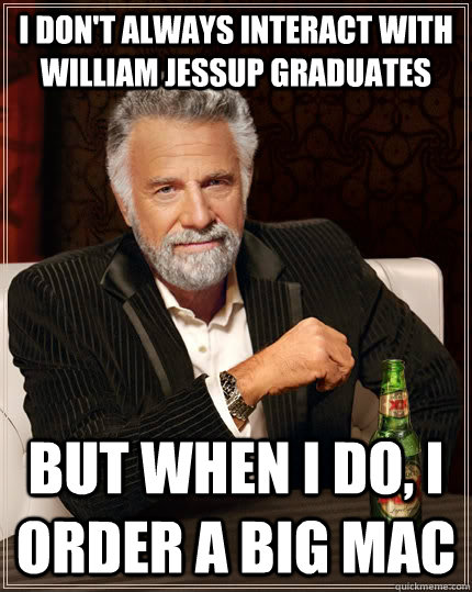 I don't always interact with William Jessup Graduates but when I do, I order a Big Mac  The Most Interesting Man In The World