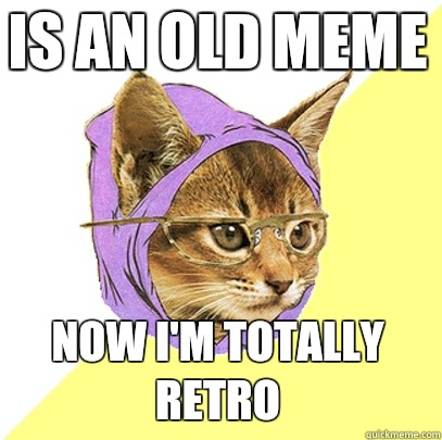 Is an old meme Now I'm totally retro  Hipster Kitty