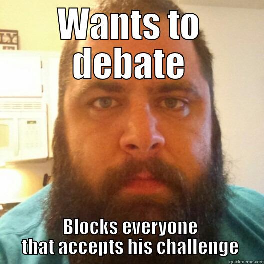 WANTS TO DEBATE BLOCKS EVERYONE THAT ACCEPTS HIS CHALLENGE Misc