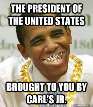The President of the United States Brought to you by Carl's Jr.  