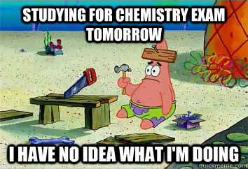 Studying for chemistry Exam tomorrow I have no idea what i'm doing  I have no idea what Im doing - Patrick Star