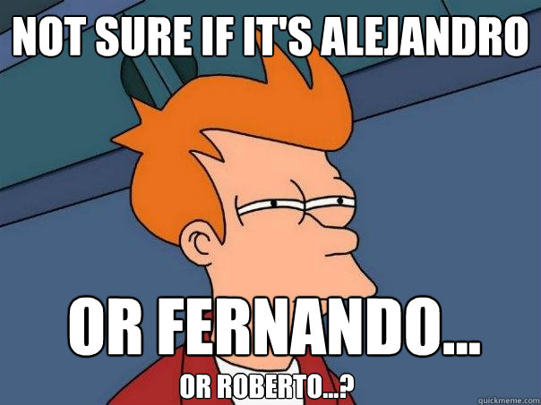 Not sure if it's Alejandro or Fernando... or Roberto...?  Futurama Fry