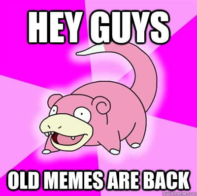 Hey guys Old memes are back  Slowpoke Earthquake