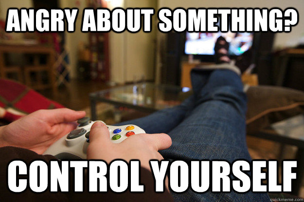 Angry about something? control yourself - Angry about something? control yourself  Playing Xbox