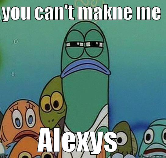 YOU CAN'T MAKNE ME  ALEXYS  Serious fish SpongeBob