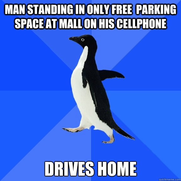 Man standing in only free  parking space at mall on his cellphone Drives home  Socially Awkward Penguin