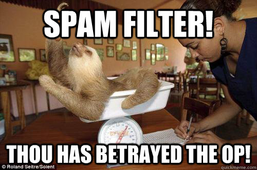 spam filter! thou has betrayed the op! - spam filter! thou has betrayed the op!  Dramatic Sloth