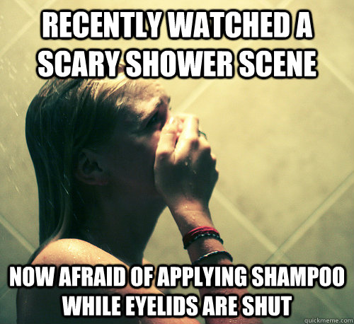 Recently watched a scary shower scene Now afraid of applying shampoo while eyelids are shut - Recently watched a scary shower scene Now afraid of applying shampoo while eyelids are shut  Shower Mistake