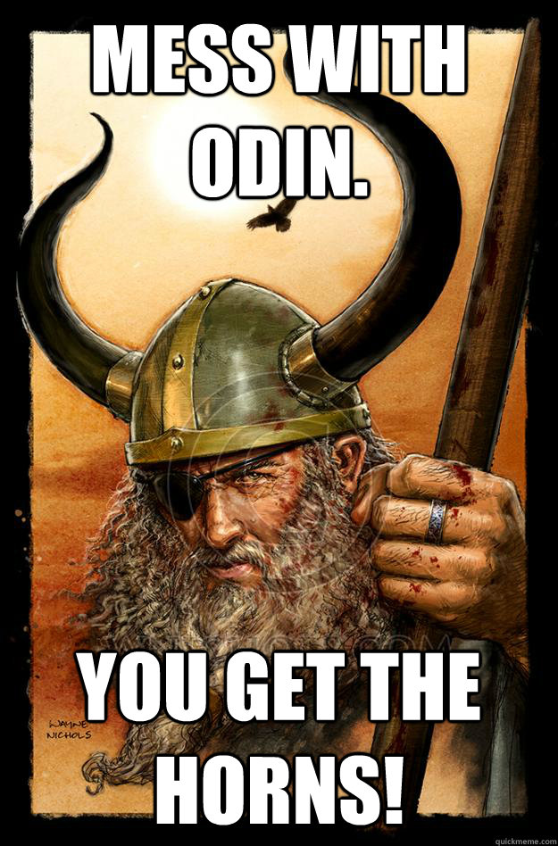 Mess with Odin. You get the horns!  Odin