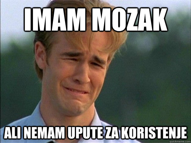 Imam mozak  ali nemam upute za koristenje   