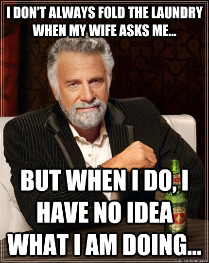 I DON'T ALWAYS FOLD THE LAUNDRY WHEN MY WIFE ASKS ME... BUT WHEN I DO, I HAVE NO IDEA WHAT I AM DOING...  The Most Interesting Man In The World