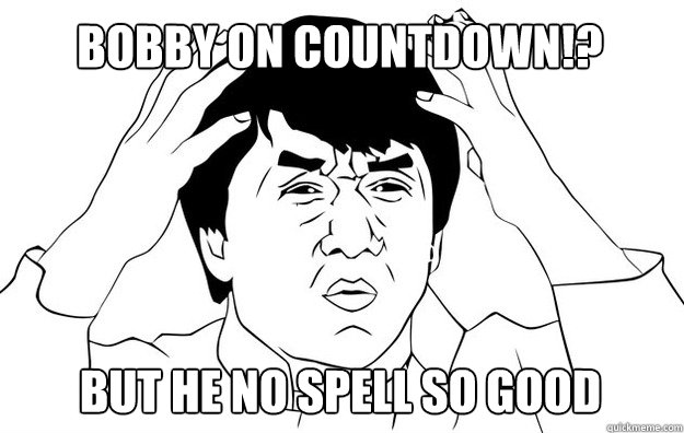 BOBBY ON COUNTDOWN!? But he no spell so good  WTF- Jackie Chan