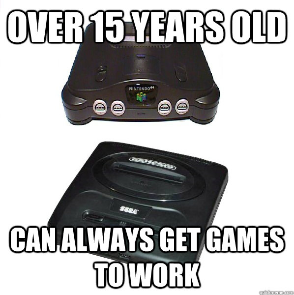 Over 15 years old Can always get games to work  Great old systems