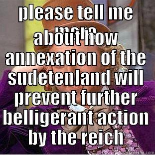 PLEASE TELL ME MORE ABOUT HOW ANNEXATION OF THE SUDETENLAND WILL PREVENT FURTHER BELLIGERANT ACTION BY THE REICH Condescending Wonka