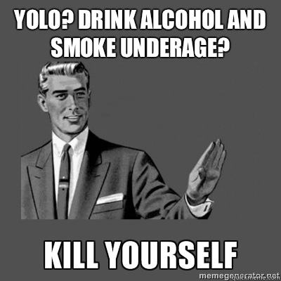Yolo? Drink alcohol and smoke underage?  Bottom caption  kill yourself
