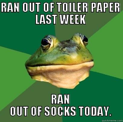 RAN OUT OF TOILER PAPER LAST WEEK RAN OUT OF SOCKS TODAY. Foul Bachelor Frog