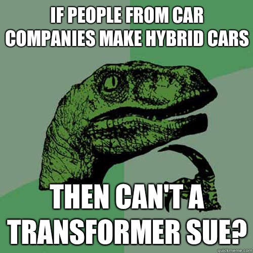 If people from car companies make hybrid cars Then can't a transformer sue?  Philosoraptor