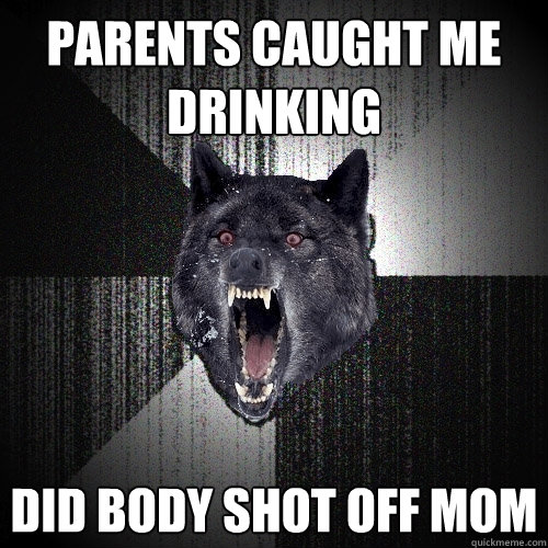Parents caught me drinking Did body shot off mom  Insanity Wolf