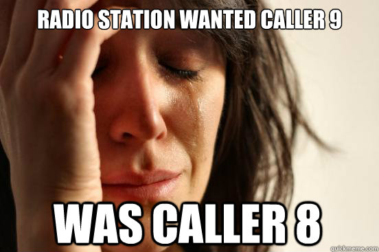 Radio station wanted caller 9 was caller 8   First World Problems