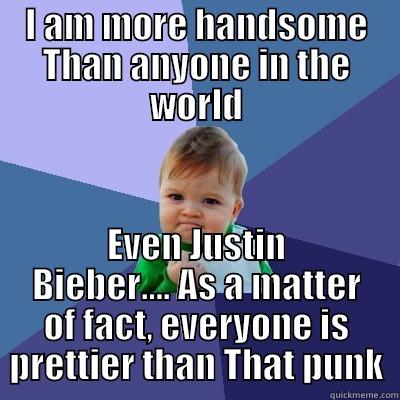 I AM MORE HANDSOME THAN ANYONE IN THE WORLD EVEN JUSTIN BIEBER.... AS A MATTER OF FACT, EVERYONE IS PRETTIER THAN THAT PUNK Success Kid