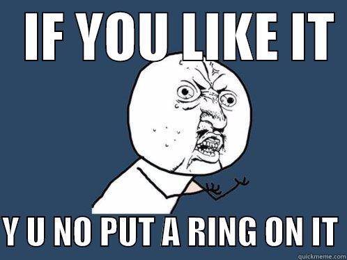   IF YOU LIKE IT   Y U NO PUT A RING ON IT Y U No