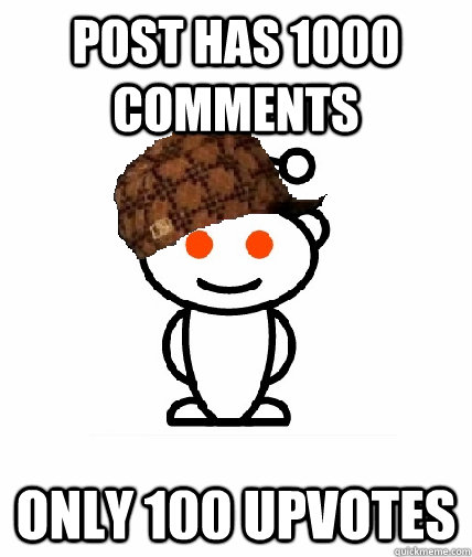Post has 1000 comments Only 100 upvotes  Scumbag Reddit